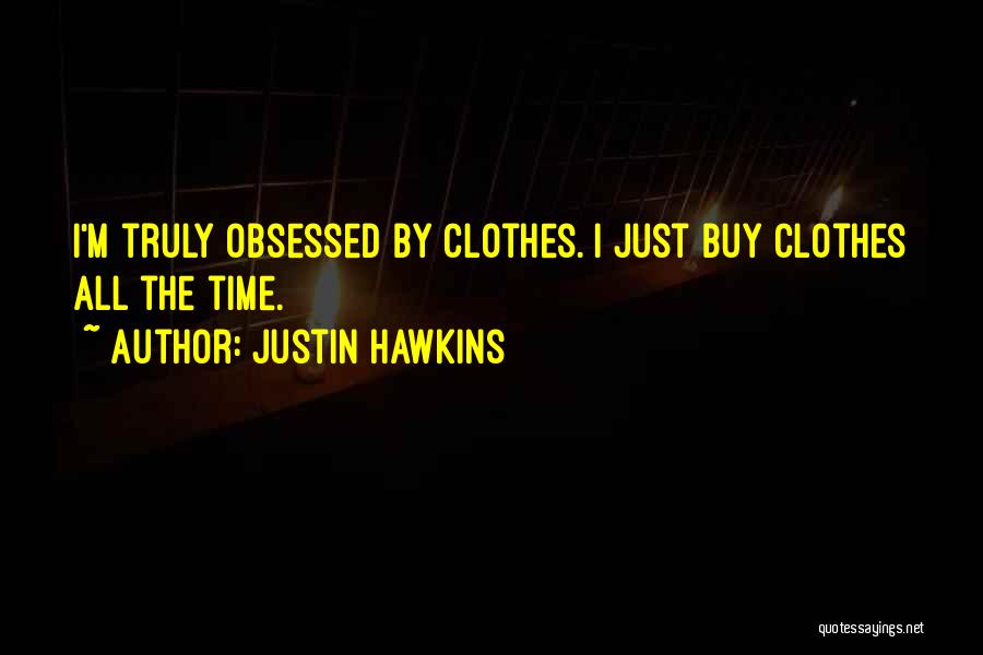 Justin Hawkins Quotes: I'm Truly Obsessed By Clothes. I Just Buy Clothes All The Time.