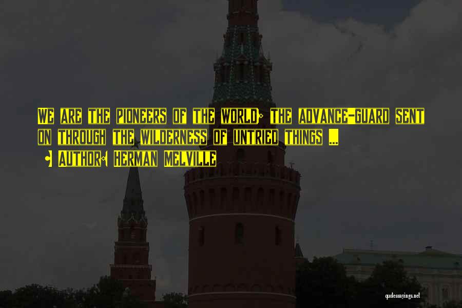 Herman Melville Quotes: We Are The Pioneers Of The World; The Advance-guard Sent On Through The Wilderness Of Untried Things ...