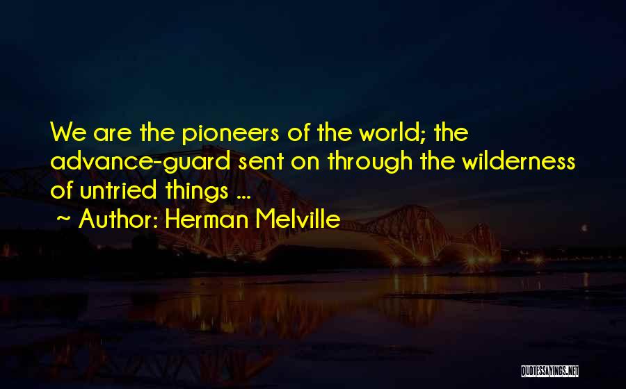 Herman Melville Quotes: We Are The Pioneers Of The World; The Advance-guard Sent On Through The Wilderness Of Untried Things ...