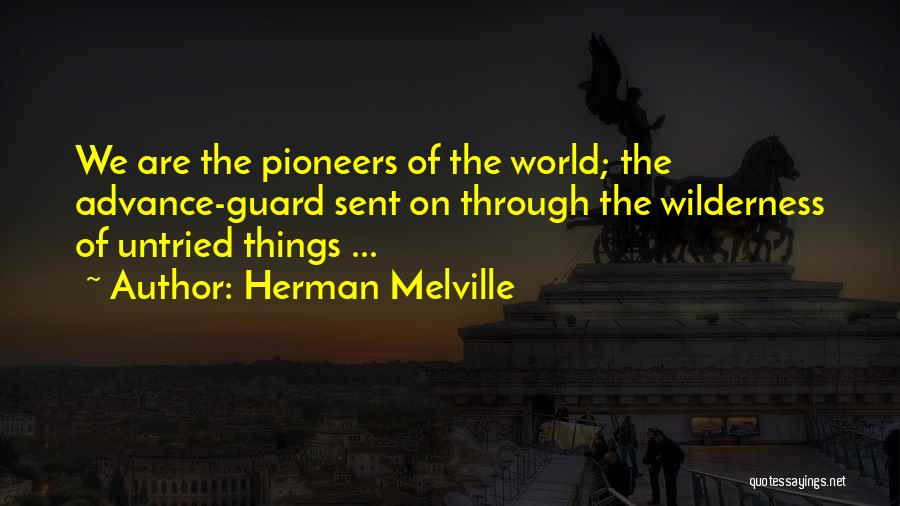 Herman Melville Quotes: We Are The Pioneers Of The World; The Advance-guard Sent On Through The Wilderness Of Untried Things ...