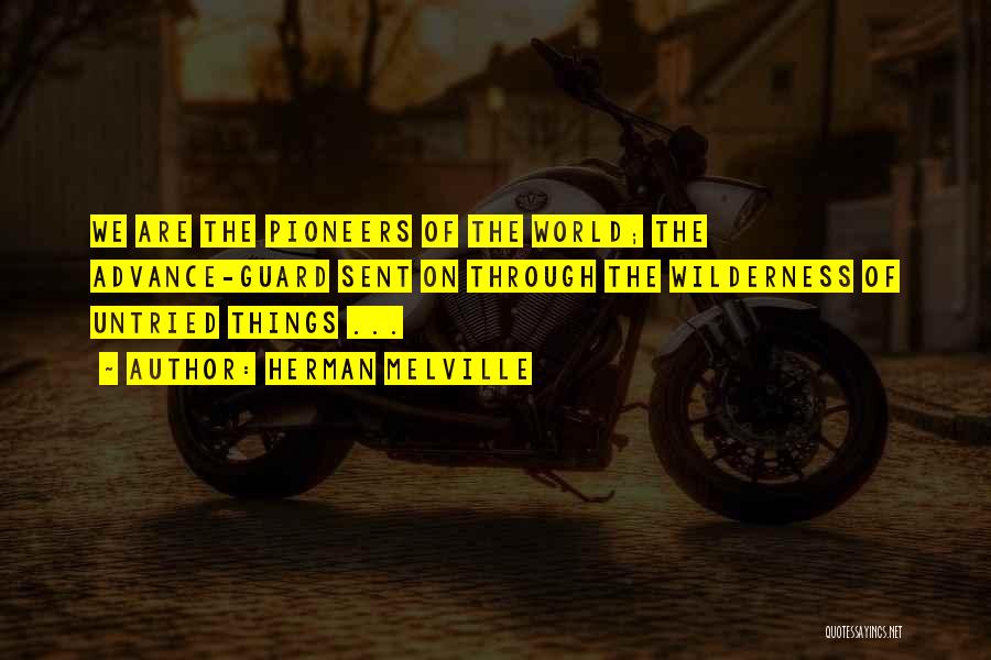 Herman Melville Quotes: We Are The Pioneers Of The World; The Advance-guard Sent On Through The Wilderness Of Untried Things ...