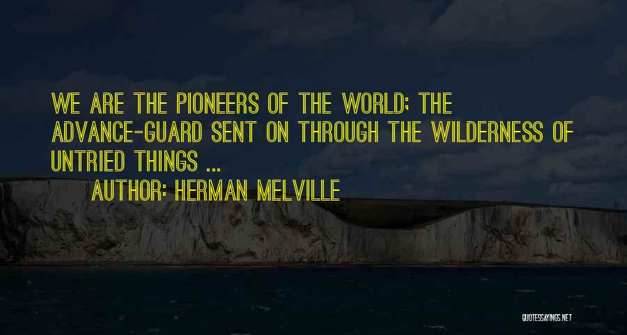 Herman Melville Quotes: We Are The Pioneers Of The World; The Advance-guard Sent On Through The Wilderness Of Untried Things ...