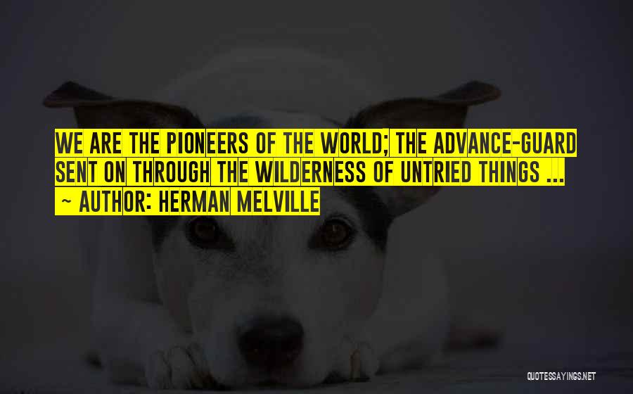 Herman Melville Quotes: We Are The Pioneers Of The World; The Advance-guard Sent On Through The Wilderness Of Untried Things ...
