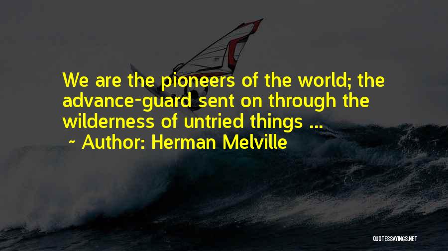 Herman Melville Quotes: We Are The Pioneers Of The World; The Advance-guard Sent On Through The Wilderness Of Untried Things ...