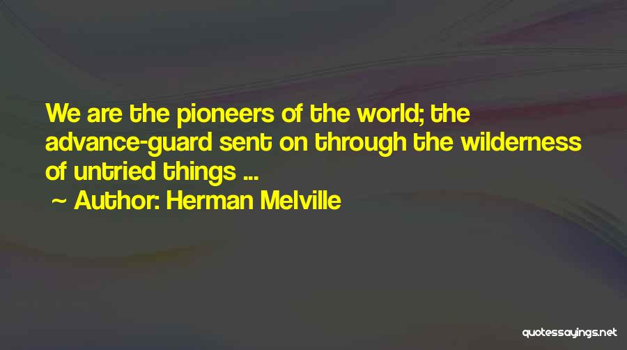 Herman Melville Quotes: We Are The Pioneers Of The World; The Advance-guard Sent On Through The Wilderness Of Untried Things ...