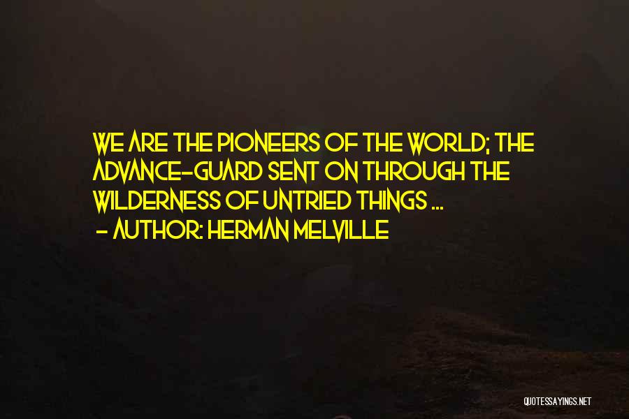 Herman Melville Quotes: We Are The Pioneers Of The World; The Advance-guard Sent On Through The Wilderness Of Untried Things ...