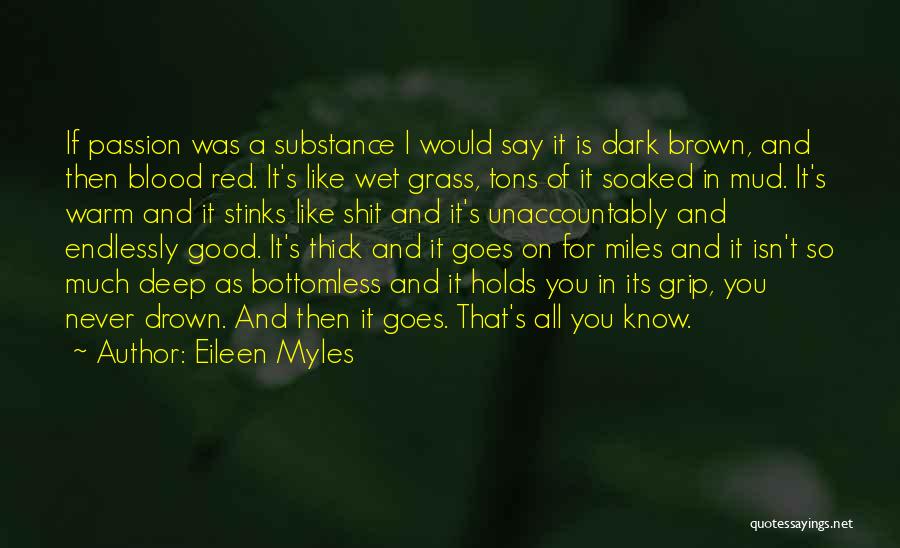 Eileen Myles Quotes: If Passion Was A Substance I Would Say It Is Dark Brown, And Then Blood Red. It's Like Wet Grass,