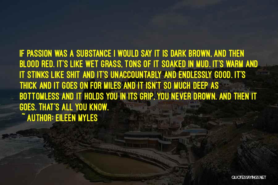 Eileen Myles Quotes: If Passion Was A Substance I Would Say It Is Dark Brown, And Then Blood Red. It's Like Wet Grass,