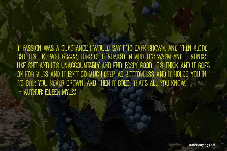 Eileen Myles Quotes: If Passion Was A Substance I Would Say It Is Dark Brown, And Then Blood Red. It's Like Wet Grass,