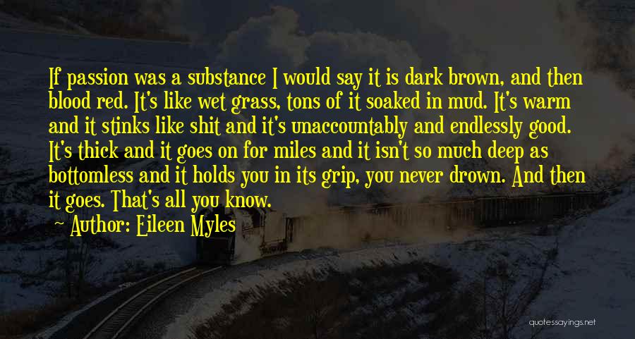 Eileen Myles Quotes: If Passion Was A Substance I Would Say It Is Dark Brown, And Then Blood Red. It's Like Wet Grass,