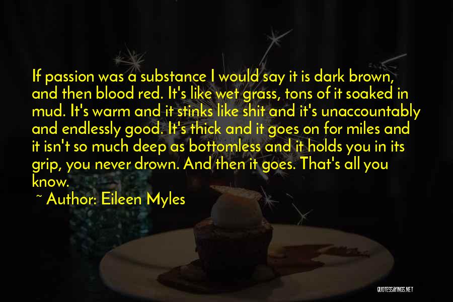 Eileen Myles Quotes: If Passion Was A Substance I Would Say It Is Dark Brown, And Then Blood Red. It's Like Wet Grass,