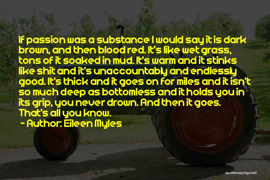 Eileen Myles Quotes: If Passion Was A Substance I Would Say It Is Dark Brown, And Then Blood Red. It's Like Wet Grass,