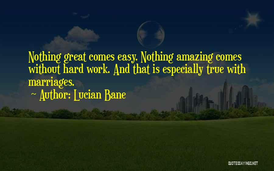 Lucian Bane Quotes: Nothing Great Comes Easy. Nothing Amazing Comes Without Hard Work. And That Is Especially True With Marriages.