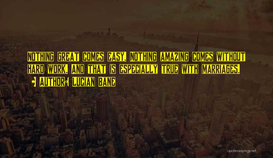 Lucian Bane Quotes: Nothing Great Comes Easy. Nothing Amazing Comes Without Hard Work. And That Is Especially True With Marriages.
