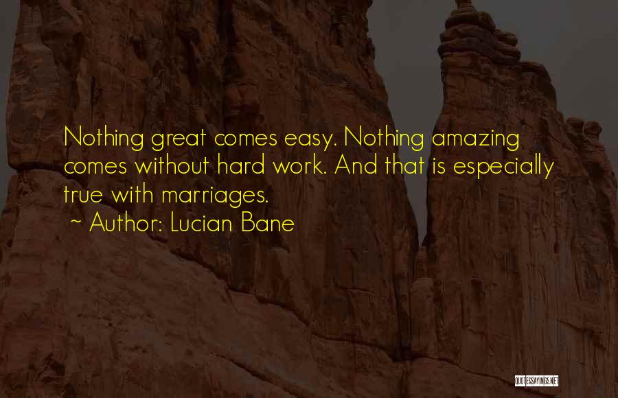 Lucian Bane Quotes: Nothing Great Comes Easy. Nothing Amazing Comes Without Hard Work. And That Is Especially True With Marriages.
