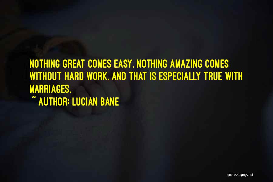 Lucian Bane Quotes: Nothing Great Comes Easy. Nothing Amazing Comes Without Hard Work. And That Is Especially True With Marriages.