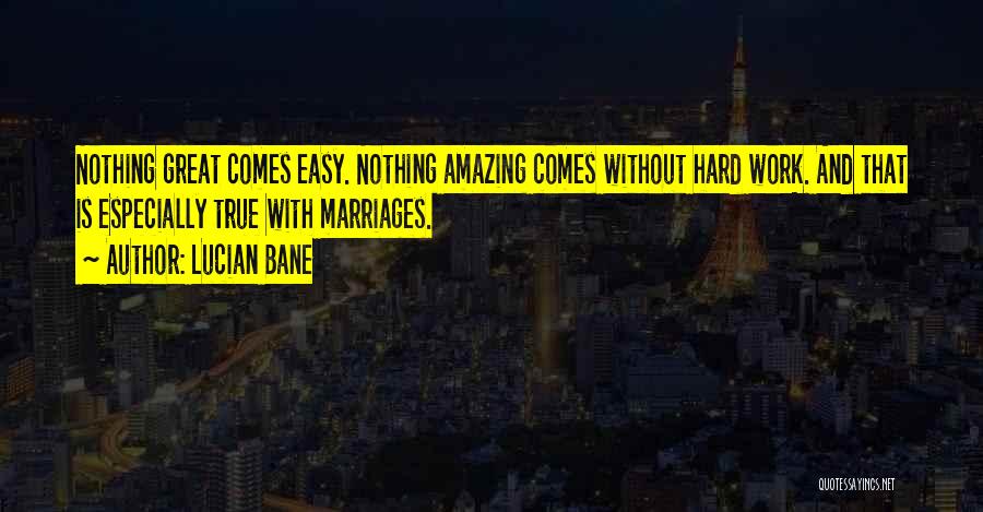 Lucian Bane Quotes: Nothing Great Comes Easy. Nothing Amazing Comes Without Hard Work. And That Is Especially True With Marriages.