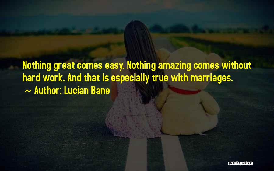 Lucian Bane Quotes: Nothing Great Comes Easy. Nothing Amazing Comes Without Hard Work. And That Is Especially True With Marriages.