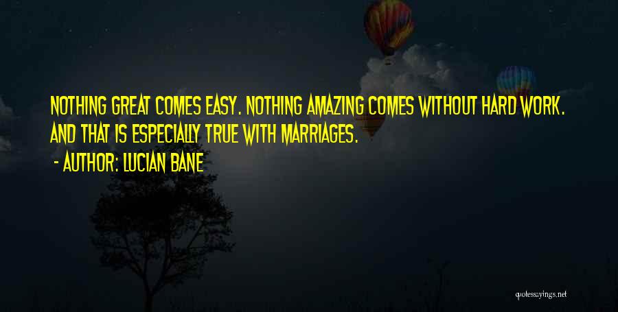 Lucian Bane Quotes: Nothing Great Comes Easy. Nothing Amazing Comes Without Hard Work. And That Is Especially True With Marriages.