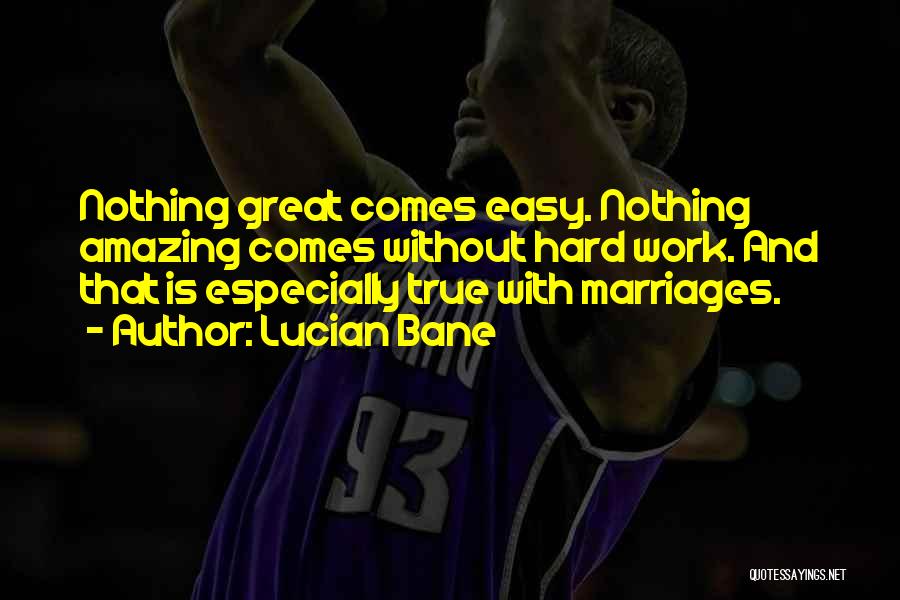Lucian Bane Quotes: Nothing Great Comes Easy. Nothing Amazing Comes Without Hard Work. And That Is Especially True With Marriages.