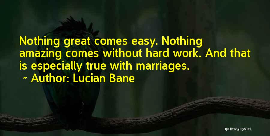 Lucian Bane Quotes: Nothing Great Comes Easy. Nothing Amazing Comes Without Hard Work. And That Is Especially True With Marriages.