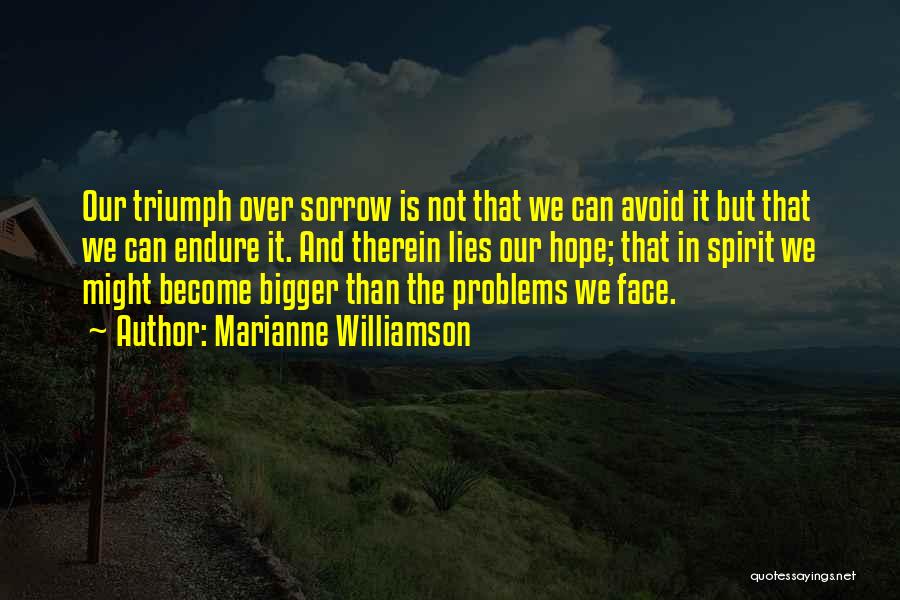 Marianne Williamson Quotes: Our Triumph Over Sorrow Is Not That We Can Avoid It But That We Can Endure It. And Therein Lies