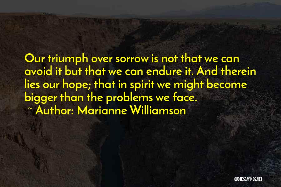 Marianne Williamson Quotes: Our Triumph Over Sorrow Is Not That We Can Avoid It But That We Can Endure It. And Therein Lies