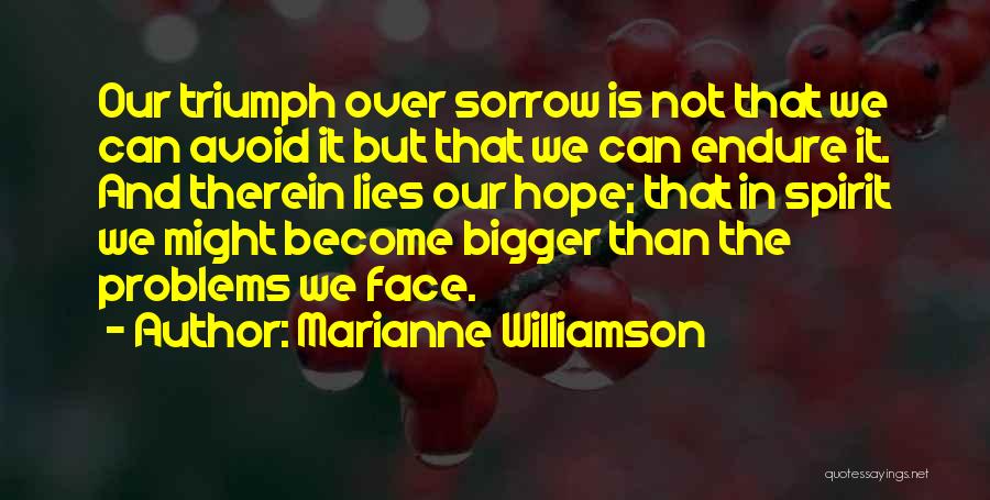 Marianne Williamson Quotes: Our Triumph Over Sorrow Is Not That We Can Avoid It But That We Can Endure It. And Therein Lies