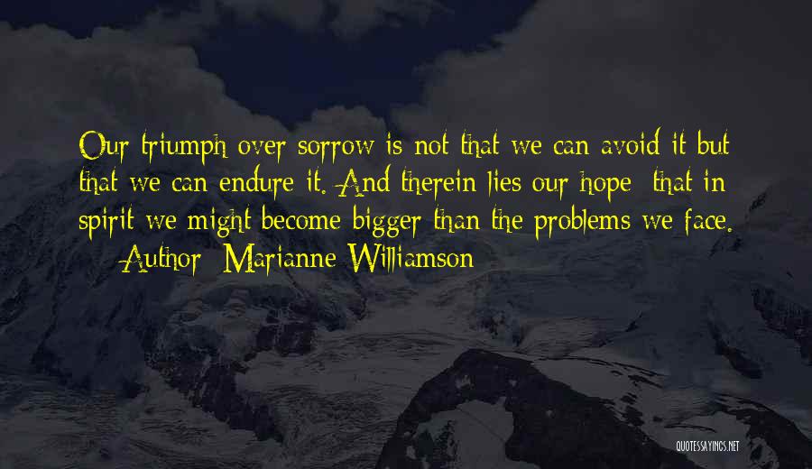 Marianne Williamson Quotes: Our Triumph Over Sorrow Is Not That We Can Avoid It But That We Can Endure It. And Therein Lies