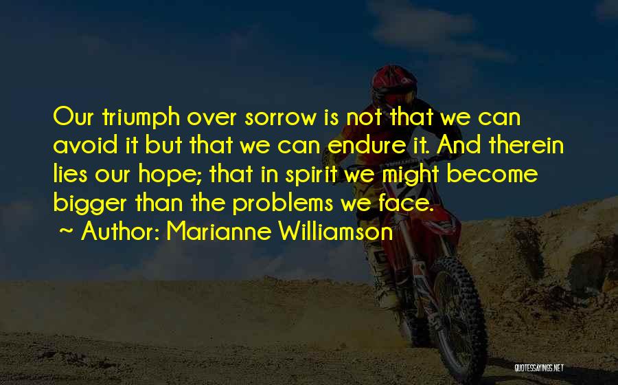 Marianne Williamson Quotes: Our Triumph Over Sorrow Is Not That We Can Avoid It But That We Can Endure It. And Therein Lies