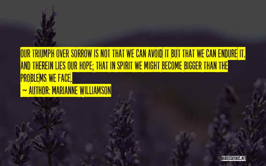 Marianne Williamson Quotes: Our Triumph Over Sorrow Is Not That We Can Avoid It But That We Can Endure It. And Therein Lies