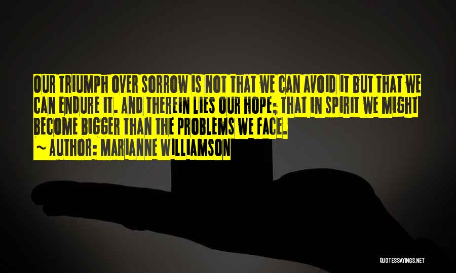 Marianne Williamson Quotes: Our Triumph Over Sorrow Is Not That We Can Avoid It But That We Can Endure It. And Therein Lies