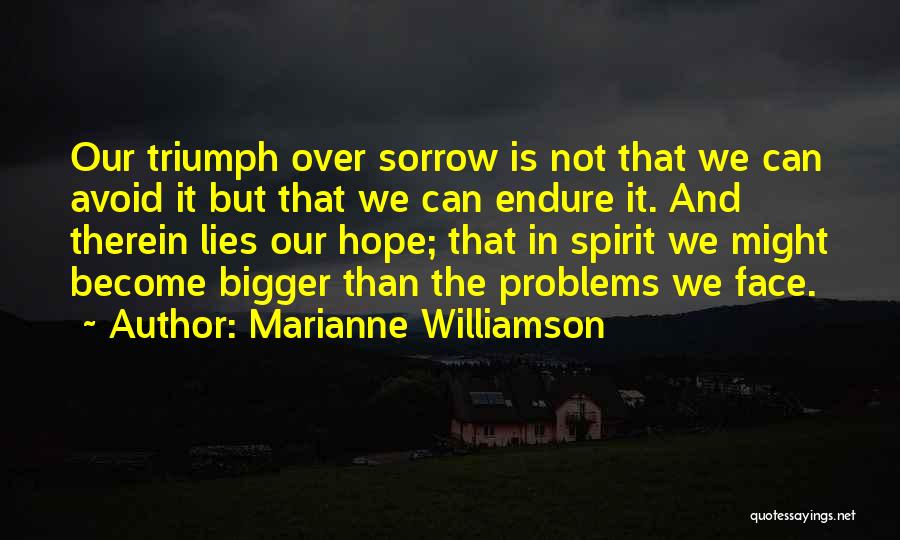 Marianne Williamson Quotes: Our Triumph Over Sorrow Is Not That We Can Avoid It But That We Can Endure It. And Therein Lies