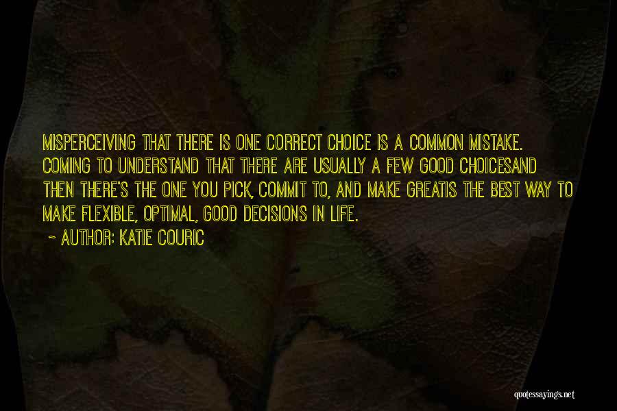 Katie Couric Quotes: Misperceiving That There Is One Correct Choice Is A Common Mistake. Coming To Understand That There Are Usually A Few