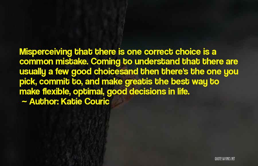 Katie Couric Quotes: Misperceiving That There Is One Correct Choice Is A Common Mistake. Coming To Understand That There Are Usually A Few