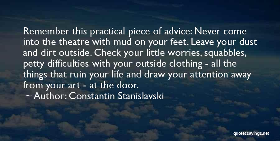 Constantin Stanislavski Quotes: Remember This Practical Piece Of Advice: Never Come Into The Theatre With Mud On Your Feet. Leave Your Dust And