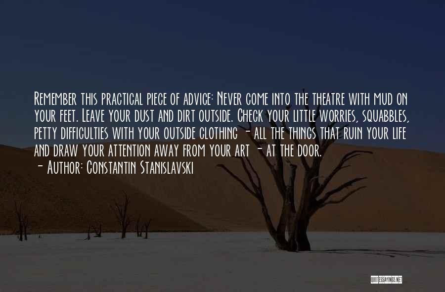 Constantin Stanislavski Quotes: Remember This Practical Piece Of Advice: Never Come Into The Theatre With Mud On Your Feet. Leave Your Dust And