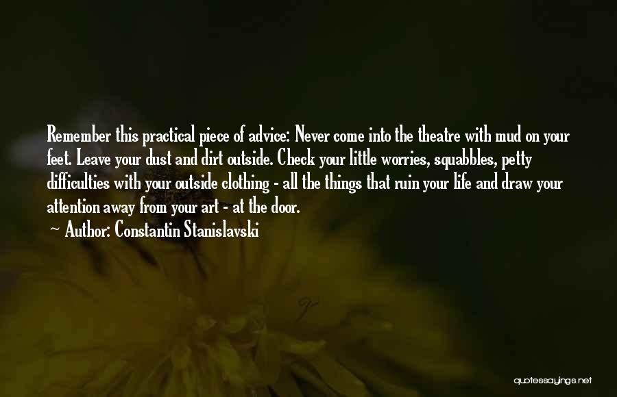 Constantin Stanislavski Quotes: Remember This Practical Piece Of Advice: Never Come Into The Theatre With Mud On Your Feet. Leave Your Dust And