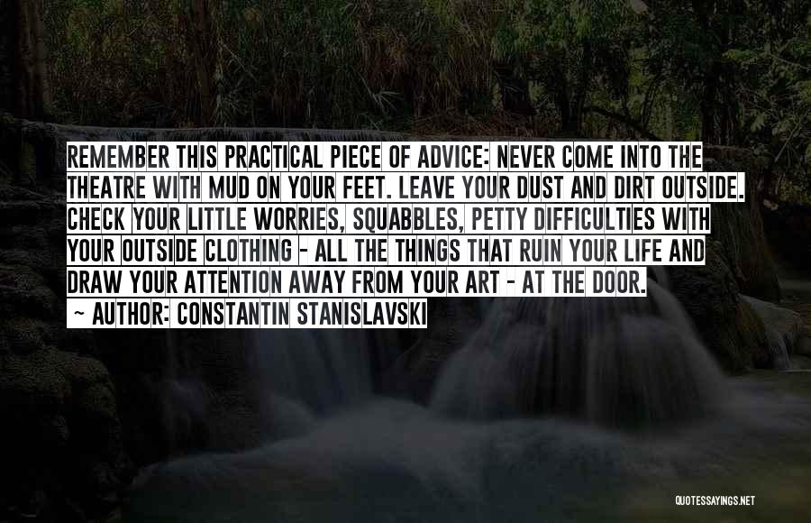 Constantin Stanislavski Quotes: Remember This Practical Piece Of Advice: Never Come Into The Theatre With Mud On Your Feet. Leave Your Dust And