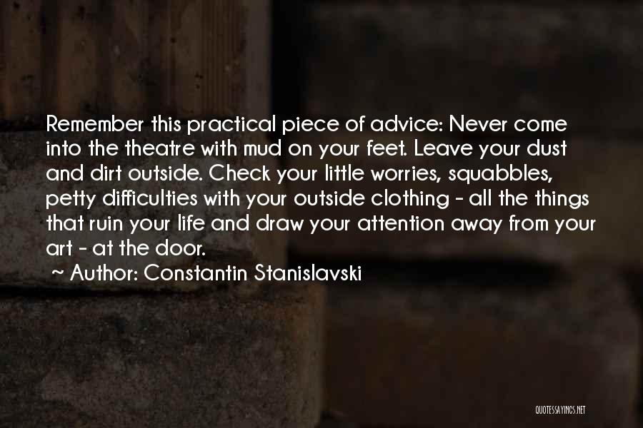 Constantin Stanislavski Quotes: Remember This Practical Piece Of Advice: Never Come Into The Theatre With Mud On Your Feet. Leave Your Dust And