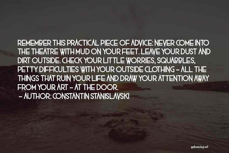 Constantin Stanislavski Quotes: Remember This Practical Piece Of Advice: Never Come Into The Theatre With Mud On Your Feet. Leave Your Dust And
