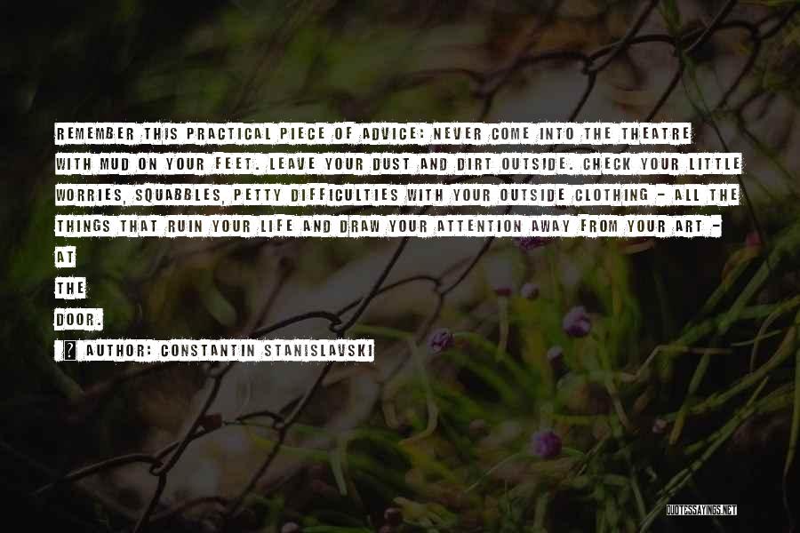 Constantin Stanislavski Quotes: Remember This Practical Piece Of Advice: Never Come Into The Theatre With Mud On Your Feet. Leave Your Dust And