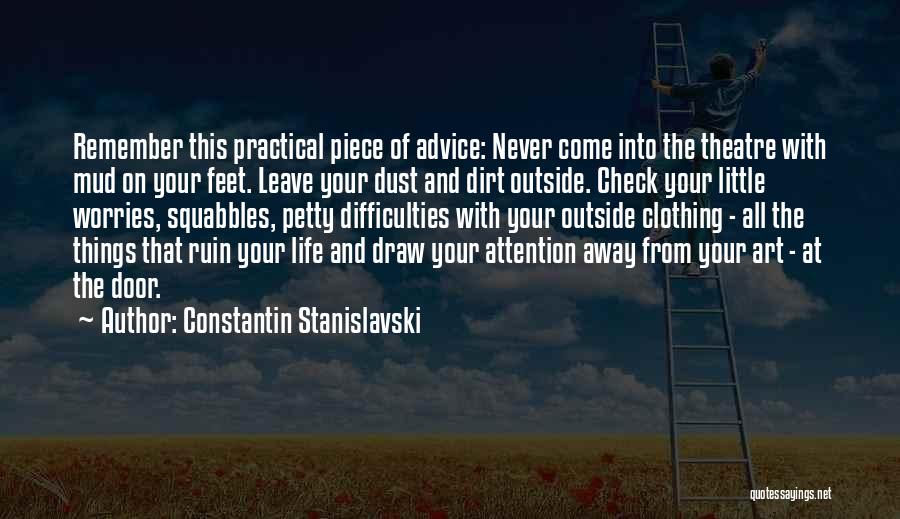 Constantin Stanislavski Quotes: Remember This Practical Piece Of Advice: Never Come Into The Theatre With Mud On Your Feet. Leave Your Dust And