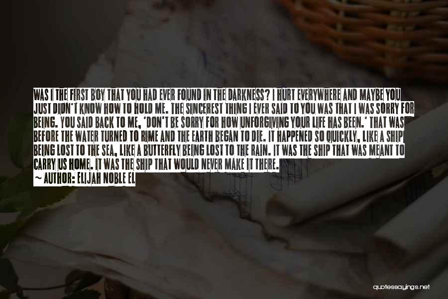 Elijah Noble El Quotes: Was I The First Boy That You Had Ever Found In The Darkness? I Hurt Everywhere And Maybe You Just