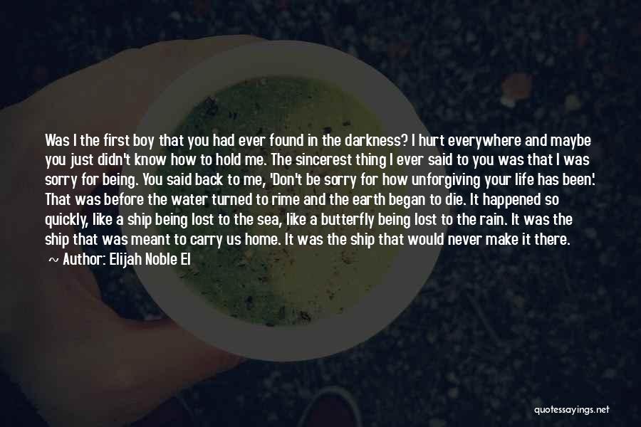 Elijah Noble El Quotes: Was I The First Boy That You Had Ever Found In The Darkness? I Hurt Everywhere And Maybe You Just