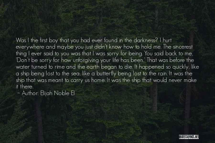 Elijah Noble El Quotes: Was I The First Boy That You Had Ever Found In The Darkness? I Hurt Everywhere And Maybe You Just