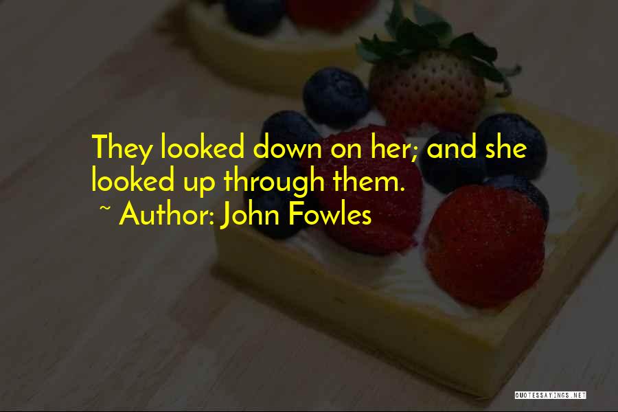 John Fowles Quotes: They Looked Down On Her; And She Looked Up Through Them.