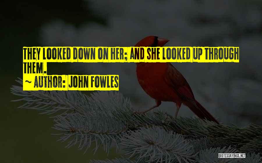 John Fowles Quotes: They Looked Down On Her; And She Looked Up Through Them.