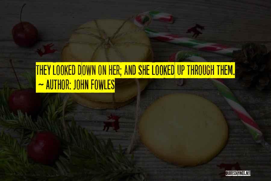 John Fowles Quotes: They Looked Down On Her; And She Looked Up Through Them.