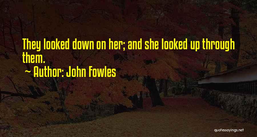 John Fowles Quotes: They Looked Down On Her; And She Looked Up Through Them.
